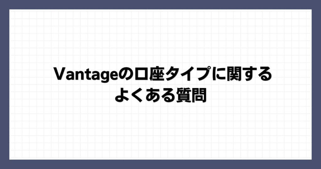 Vantageの口座タイプに関するよくある質問