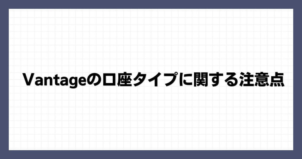 Vantageの口座タイプに関する注意点