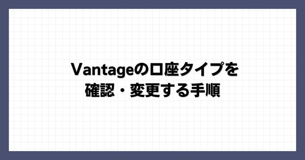 Vantageの口座タイプを確認・変更する手順