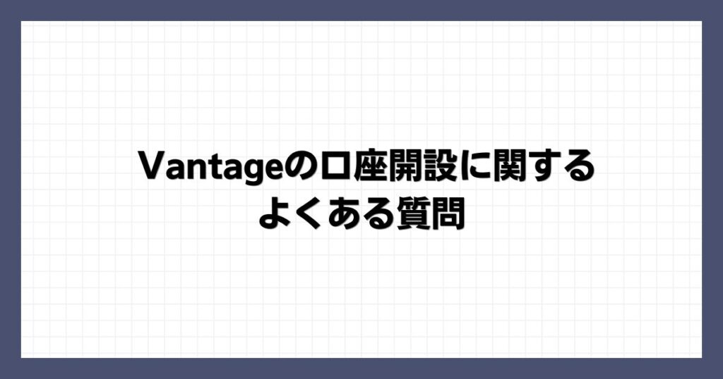 Vantageの口座開設に関するよくある質問