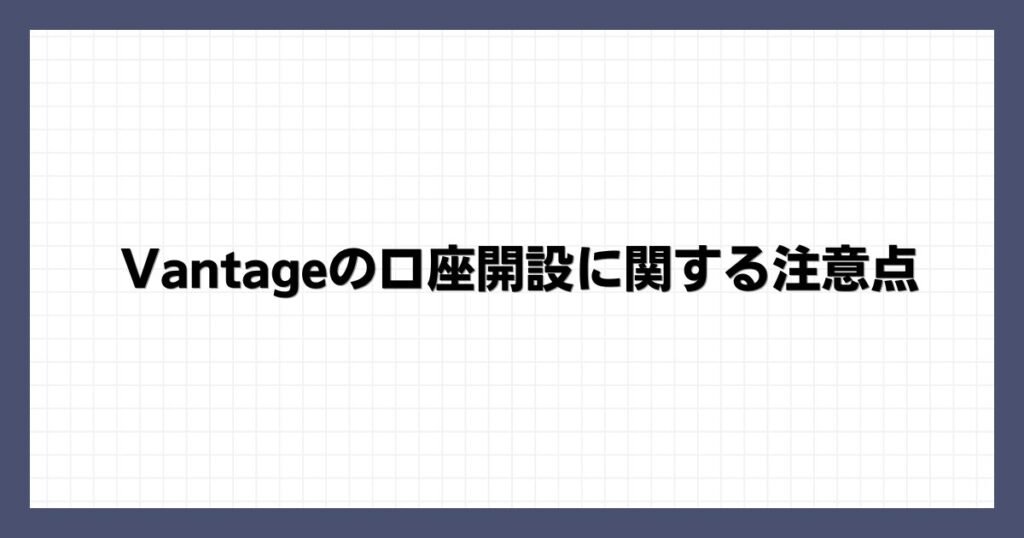 Vantageの口座開設に関する注意点