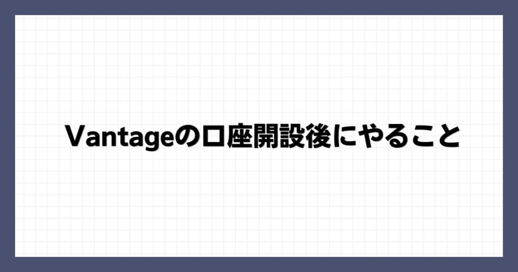 Vantageの口座開設後にやること