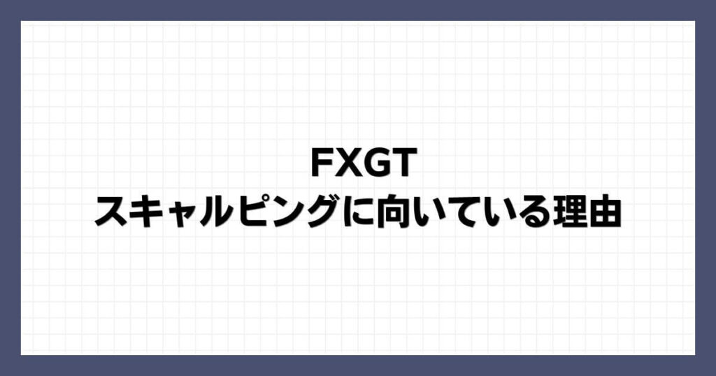 FXGTがスキャルピングに向いている理由