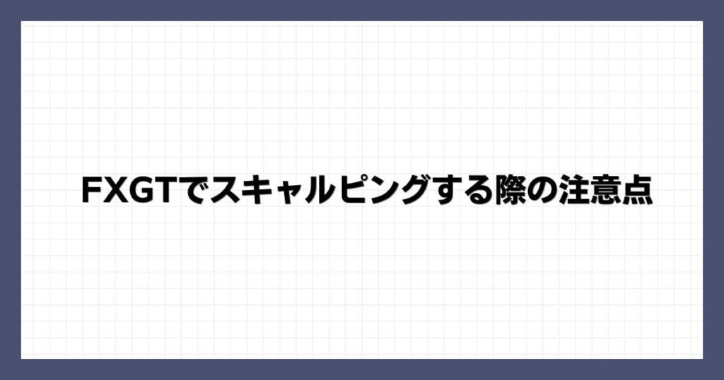 FXGTでスキャルピングする際の注意点