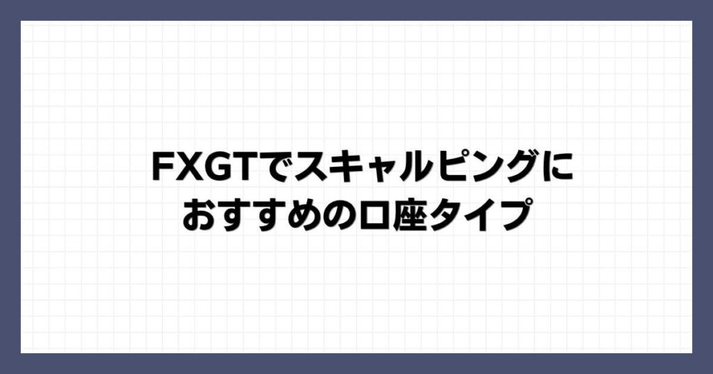 FXGTでスキャルピングにおすすめの口座タイプ