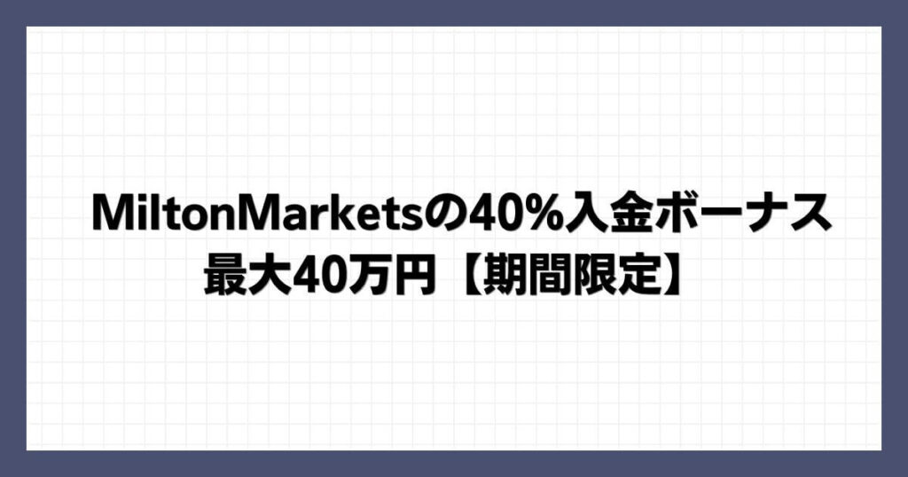 MiltonMarketsの40%入金ボーナス｜最大40万円【期間限定】