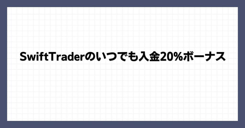 SwiftTraderのいつでも入金20%ボーナス