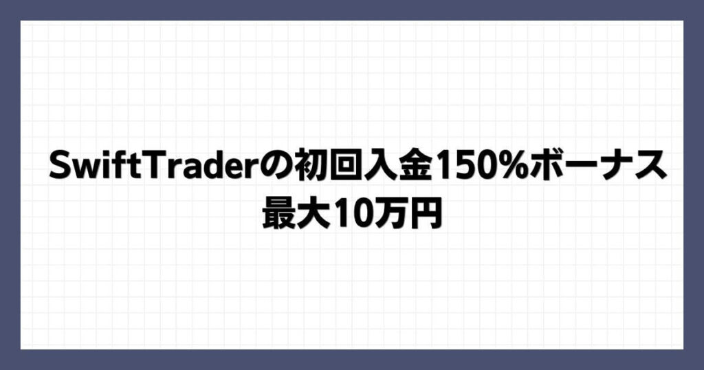 SwiftTraderの初回入金150%ボーナス｜最大10万円