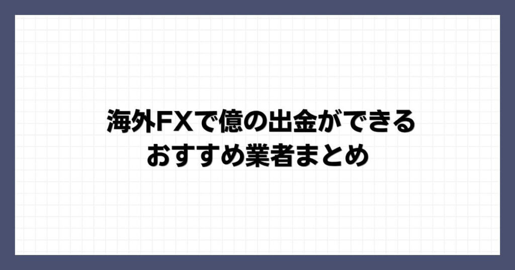 海外FXで億の出金ができるおすすめ業者 まとめ