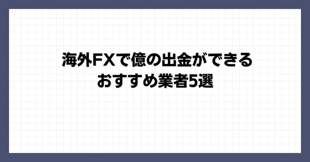 海外FXで億の出金ができるおすすめ業者5選