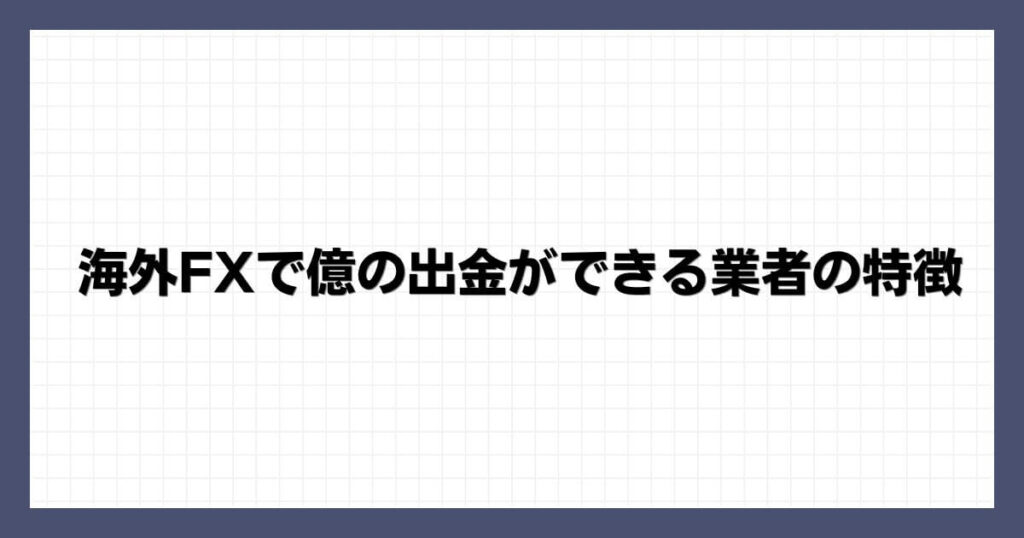 海外FXで億の出金ができる業者の特徴