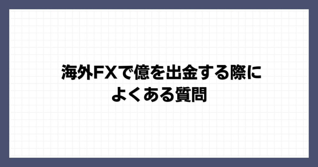 海外FXで億を出金する際によくある質問