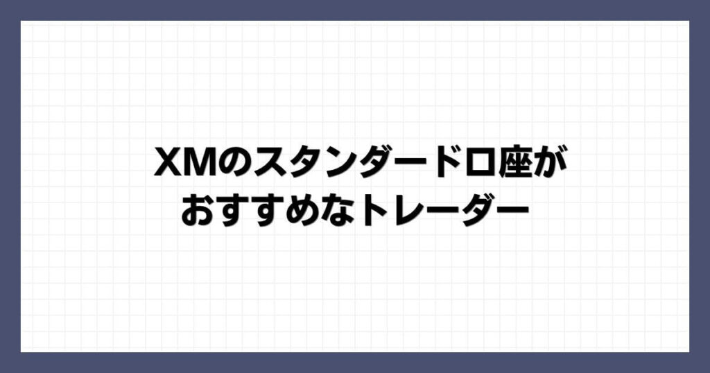 XMのスタンダード口座がおすすめなトレーダー
