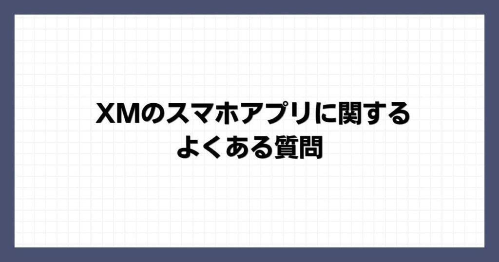 XMのスマホアプリに関するよくある質問