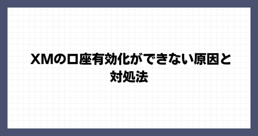 XMの口座有効化ができない原因と対処法