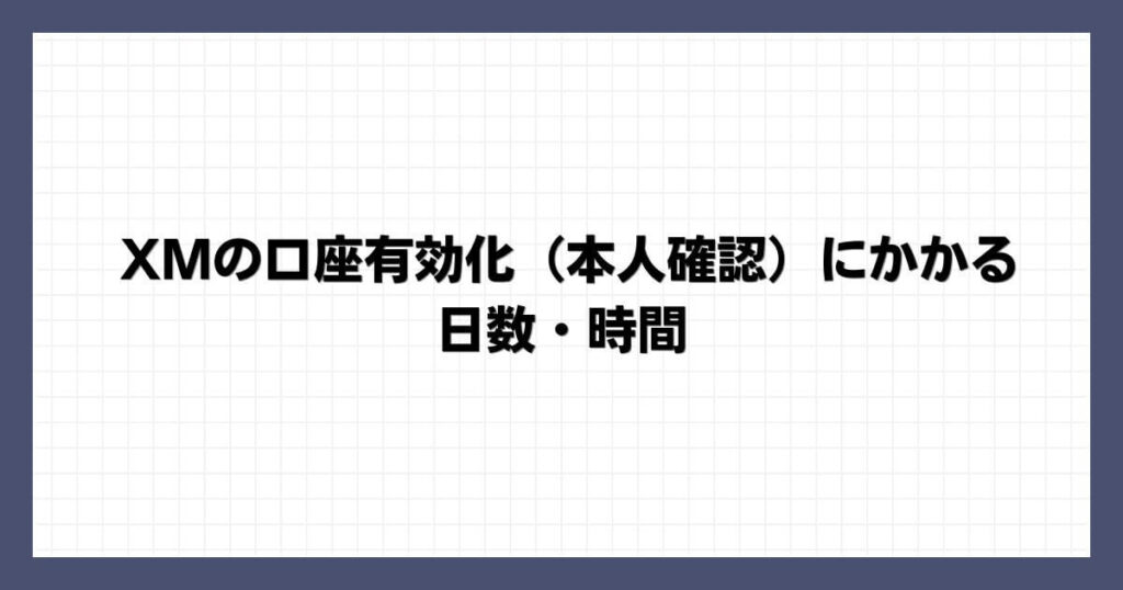 XMの口座有効化（本人確認）にかかる日数・時間