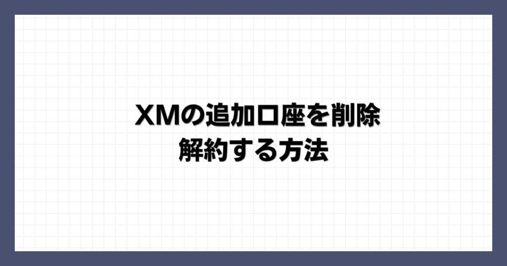 XMの追加口座を削除・解約する方法