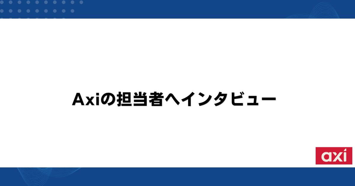 Axiの担当者へインタビュー