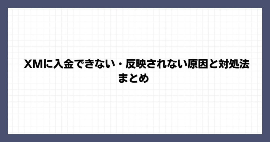 XMに入金できない・反映されない原因と対処法 まとめ
