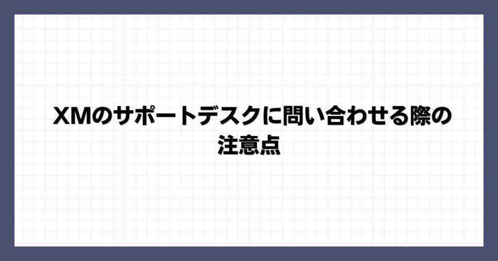 XMのサポートデスクに問い合わせる際の注意点