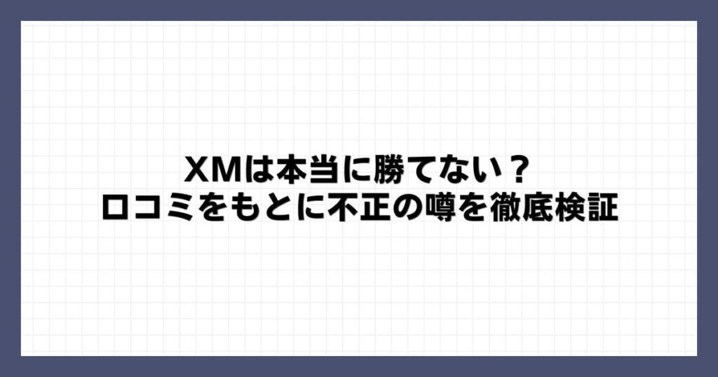 XMは本当に勝てない？口コミをもとに不正の噂を徹底検証
