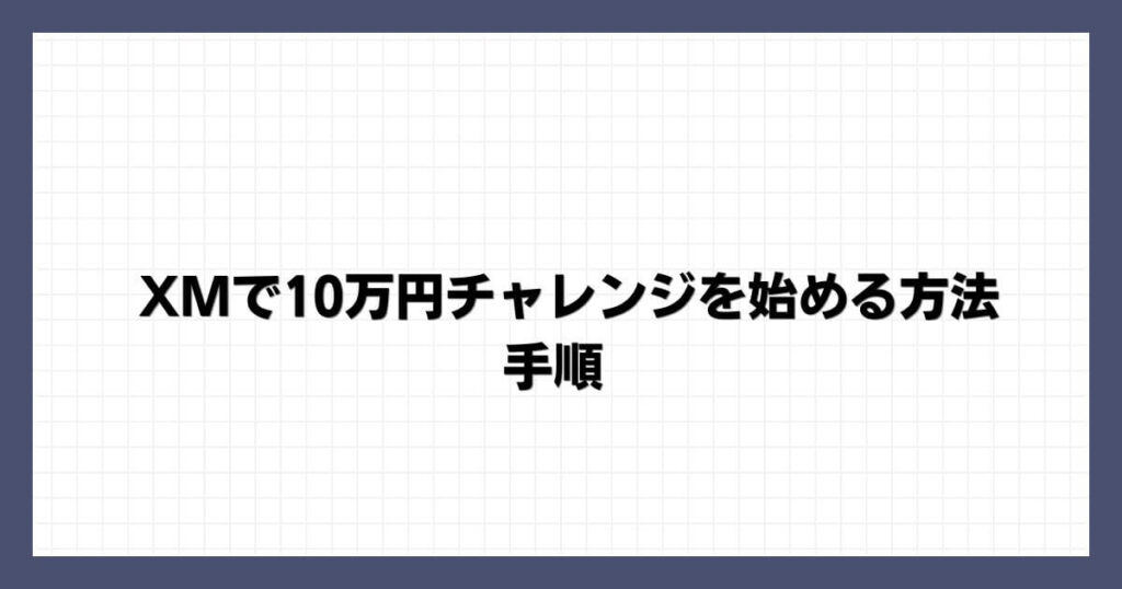 XMで10万円チャレンジを始める方法・手順
