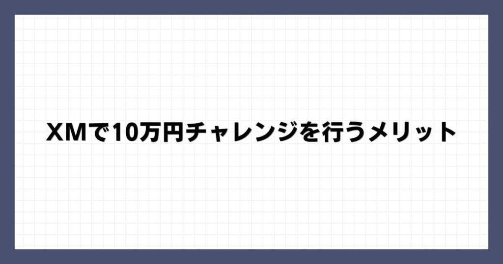 XMで10万円チャレンジを行うメリット