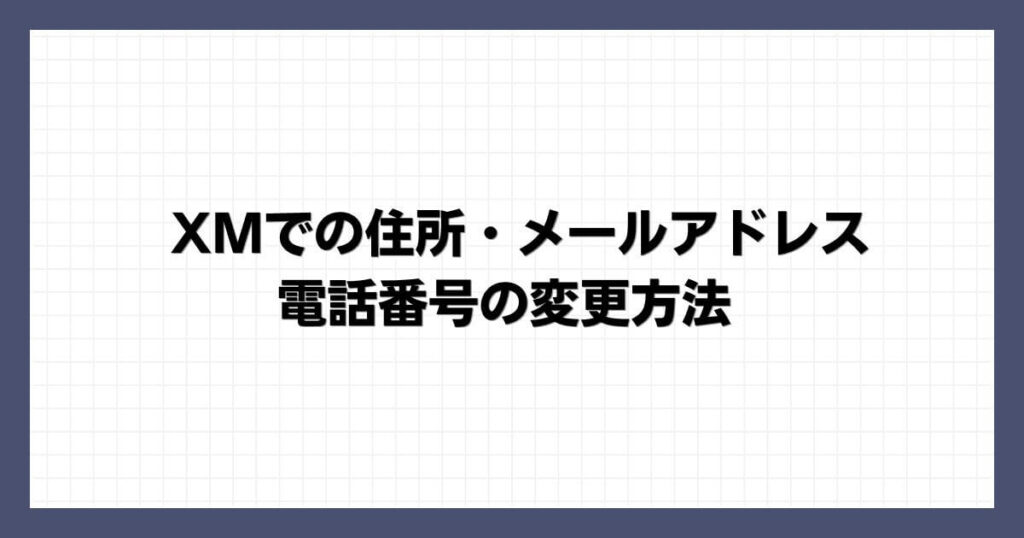XMでの住所・メールアドレス・電話番号の変更方法