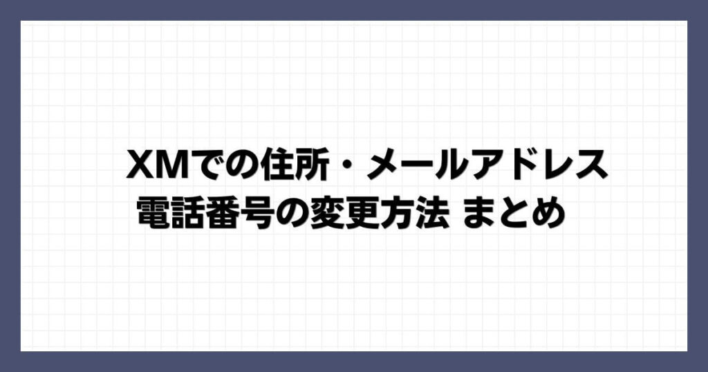 XMでの住所・メールアドレス・電話番号の変更方法 まとめ