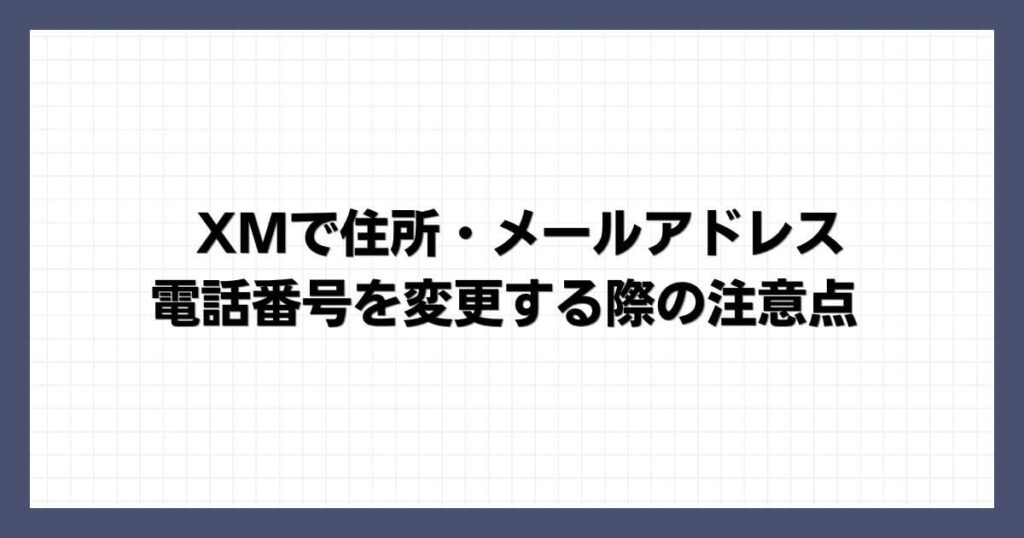 XMで住所・メールアドレス・電話番号を変更する際の注意点