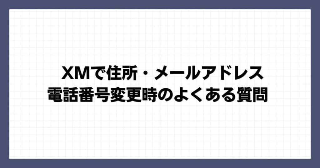 XMで住所・メールアドレス・電話番号変更時のよくある質問