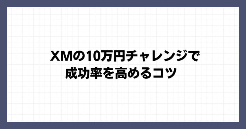 XMの10万円チャレンジで成功率を高めるコツ