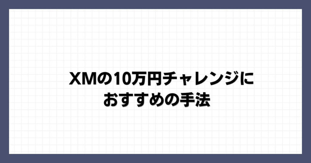 XMの10万円チャレンジにおすすめの手法