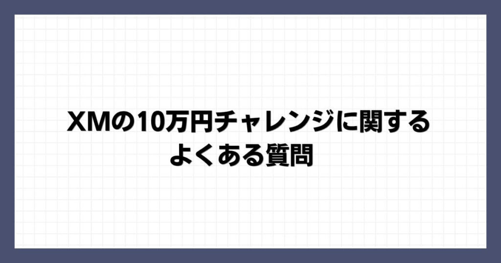 XMの10万円チャレンジに関するよくある質問