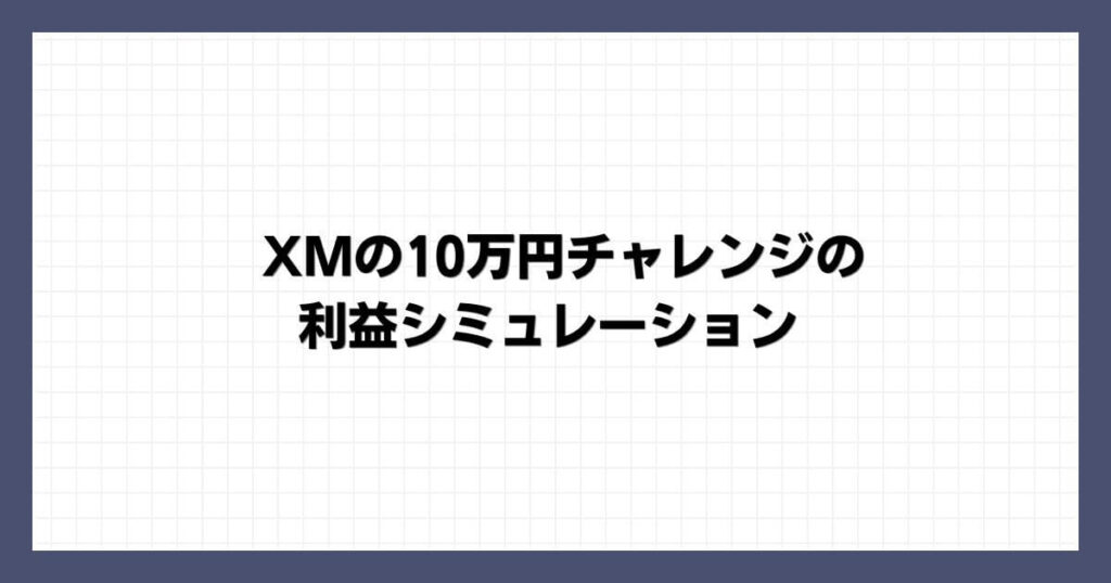 XMの10万円チャレンジの利益シミュレーション