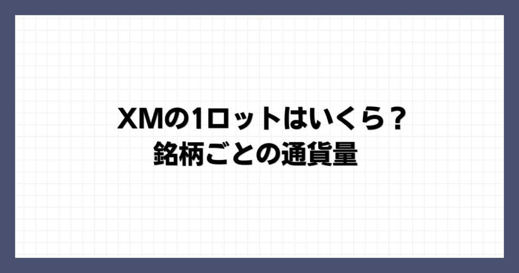 XMの1ロットはいくら？銘柄ごとの通貨量
