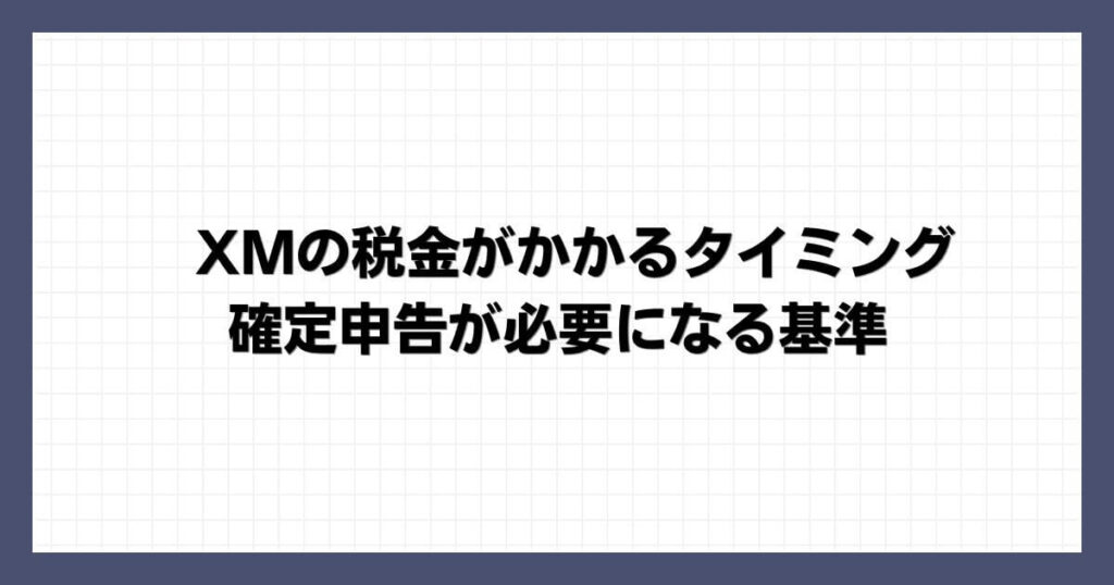 XMの税金がかかるタイミング・確定申告が必要になる基準