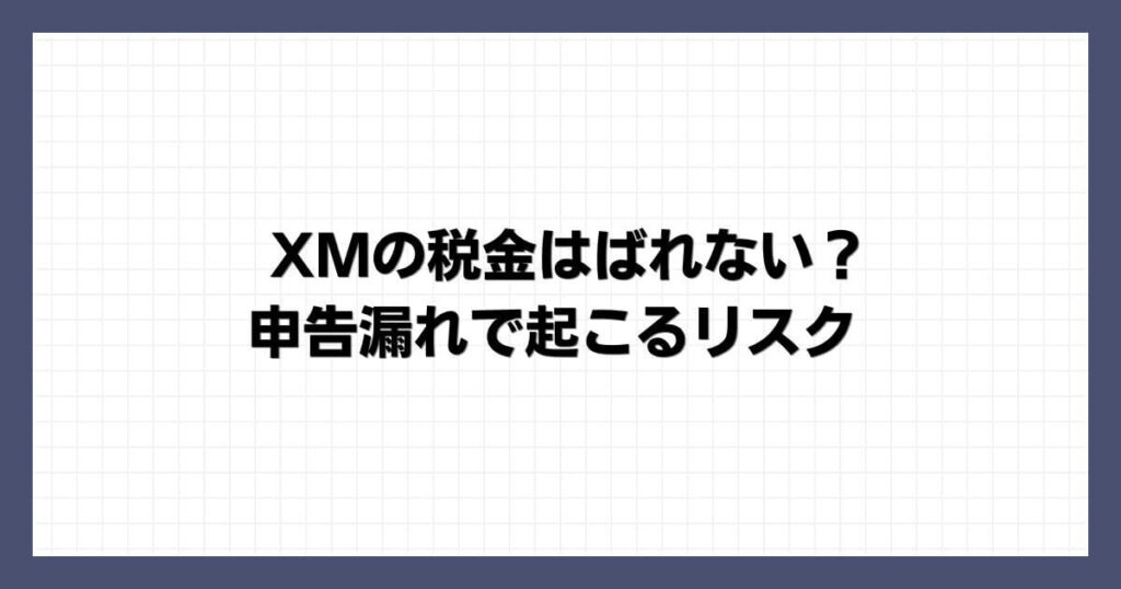 XMの税金はばれない？申告漏れで起こるリスク