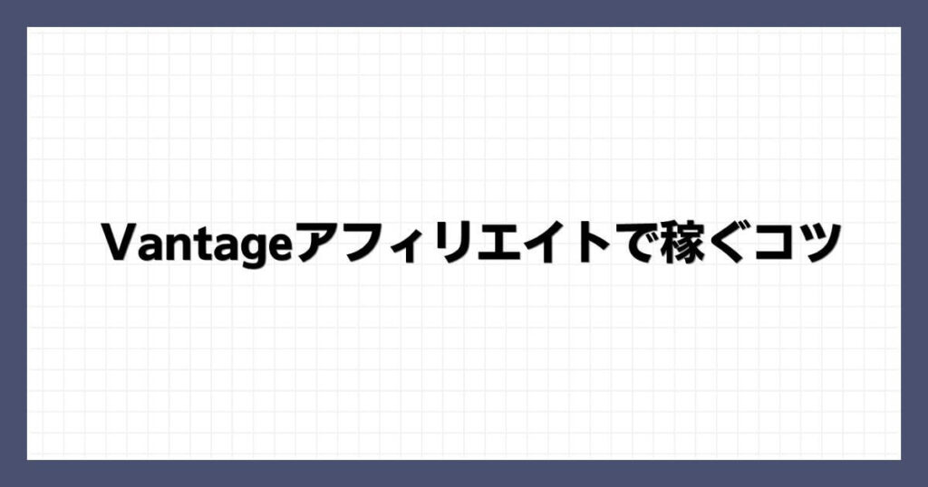 Vantageアフィリエイトで稼ぐコツ