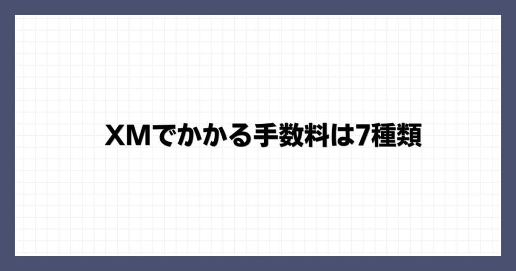 XMでかかる手数料は7種類