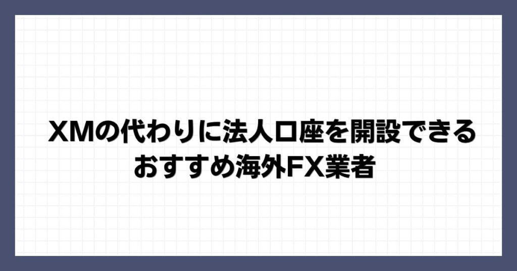XMの代わりに法人口座を開設できるおすすめ海外FX業者