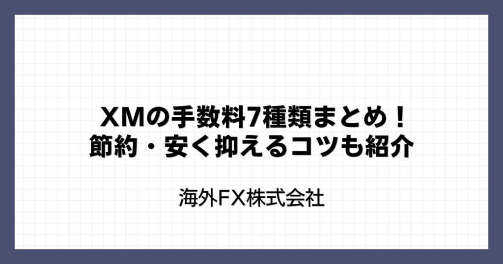 XMの手数料7種類まとめ！節約・安く抑えるコツも紹介