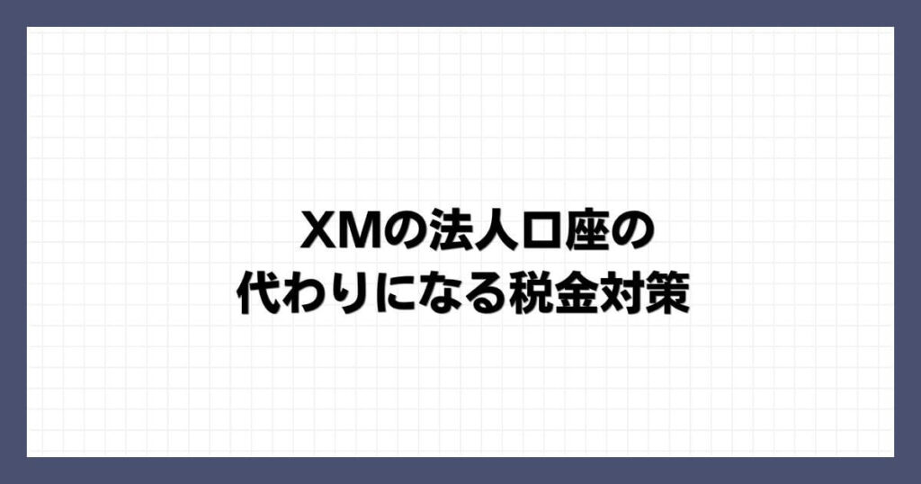 XMの法人口座の代わりになる税金対策
