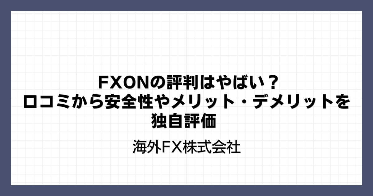 FXON（エフエックスオン）の評判はやばい？口コミから安全性やメリット・デメリットを独自評価