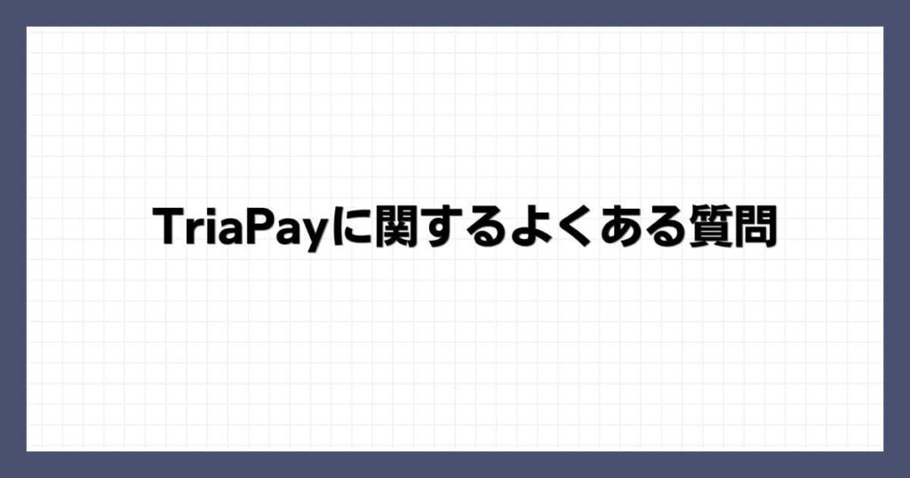 TriaPayに関するよくある質問