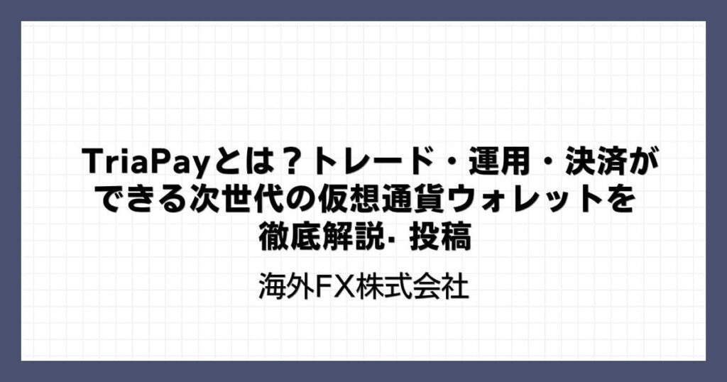 TriaPay（トリアペイ）とは？トレード・運用・決済ができる次世代の仮想通貨ウォレットを徹底解説