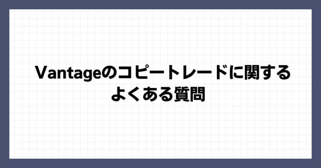 Vantageのコピートレードに関するよくある質問