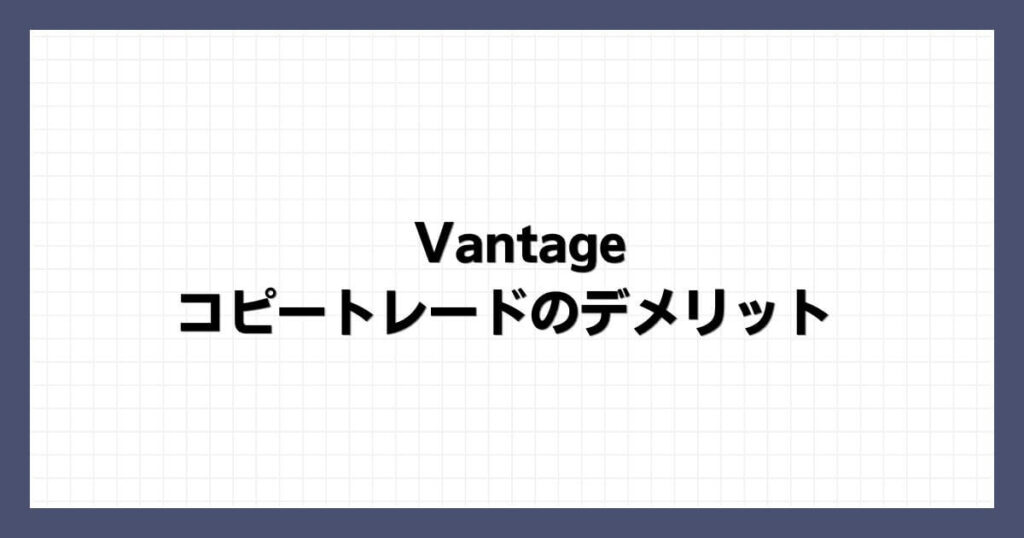 Vantageのコピートレードのデメリット