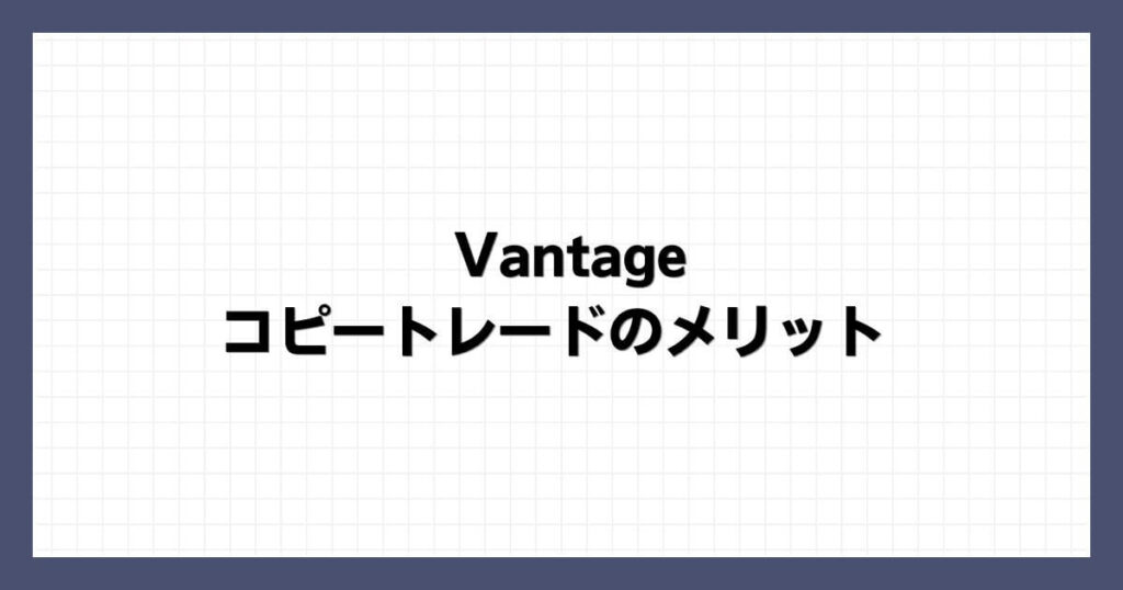 Vantageのコピートレードのメリット