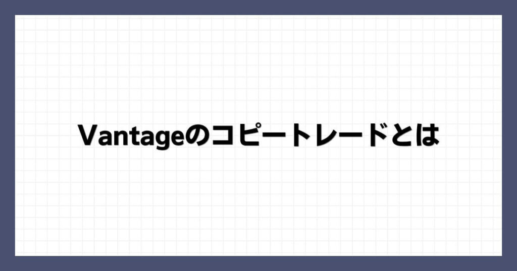 Vantageのコピートレード（ミラートレード）とは